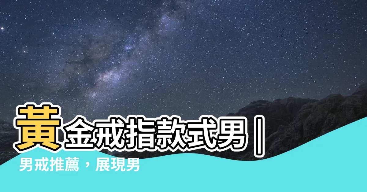 【黃金戒指款式男】黃金戒指款式男 | 男戒推薦，展現男人魅力