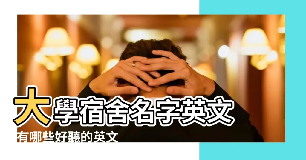 大學宿舍名字英文 |有哪些好聽的英文宿舍名 |宿舍好聽的英文名字 |【好聽的英文宿舍名字】