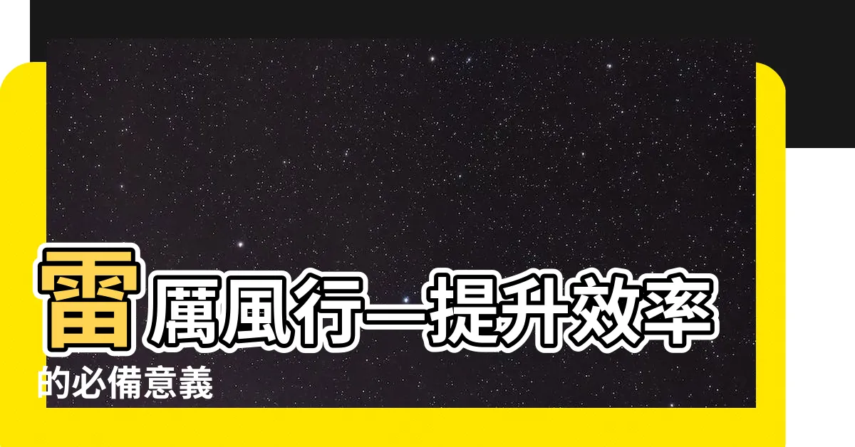 【雷厲風行意思】雷厲風行—提升效率的必備意義