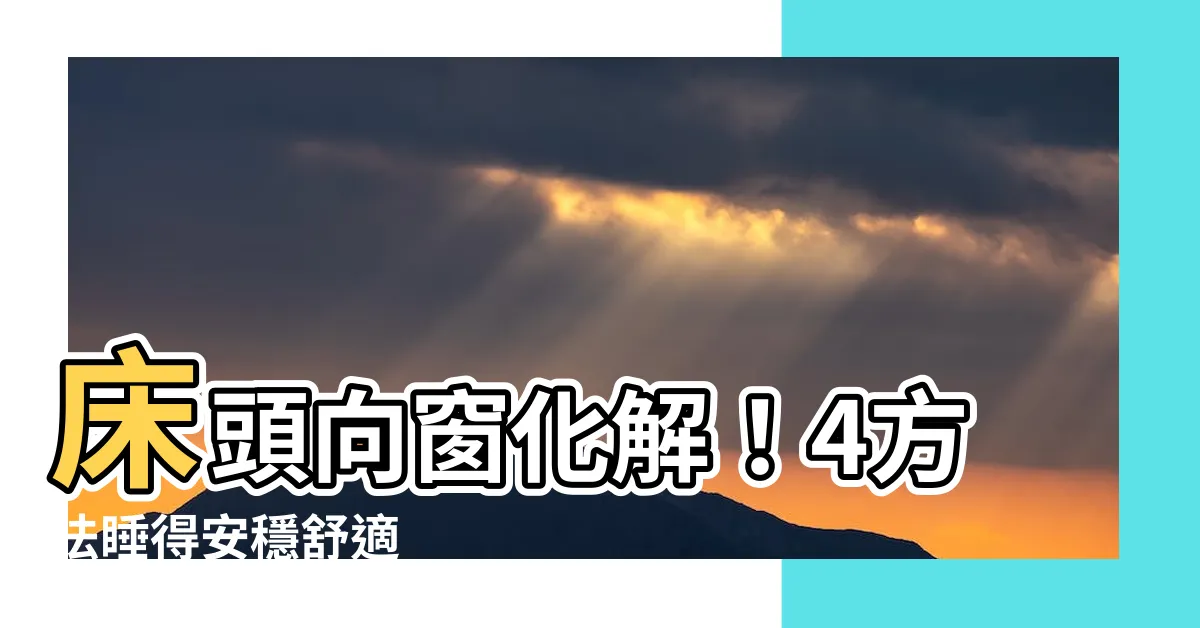 【牀頭向窗化解】牀頭向窗化解！4方法睡得安穩舒適