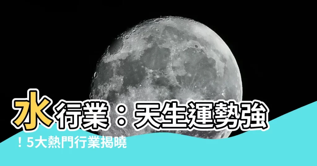 【水行業】水行業:天生運勢強!5大熱門行業揭曉