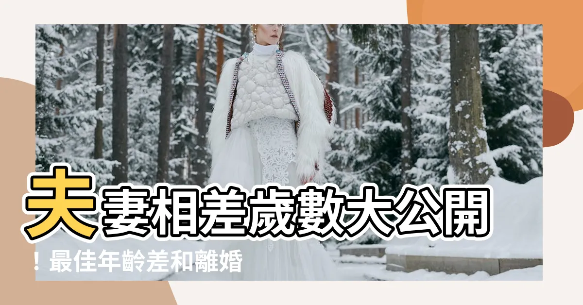 【夫妻相差歲數】夫妻相差歲數大公開！最佳年齡差和離婚率風險，一次搞懂！
