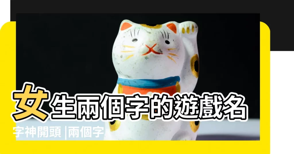 女生兩個字的遊戲名字神開頭 |兩個字的遊戲名字女 |女生兩個字遊戲名字 |【好聽女的的兩個遊戲名字叫什麼】