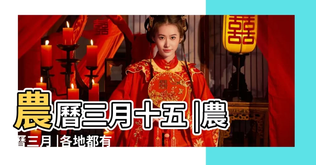 農曆三月十五 |農曆三月 |各地都有哪些傳統節日風俗 |【農曆三月十五什麼節】