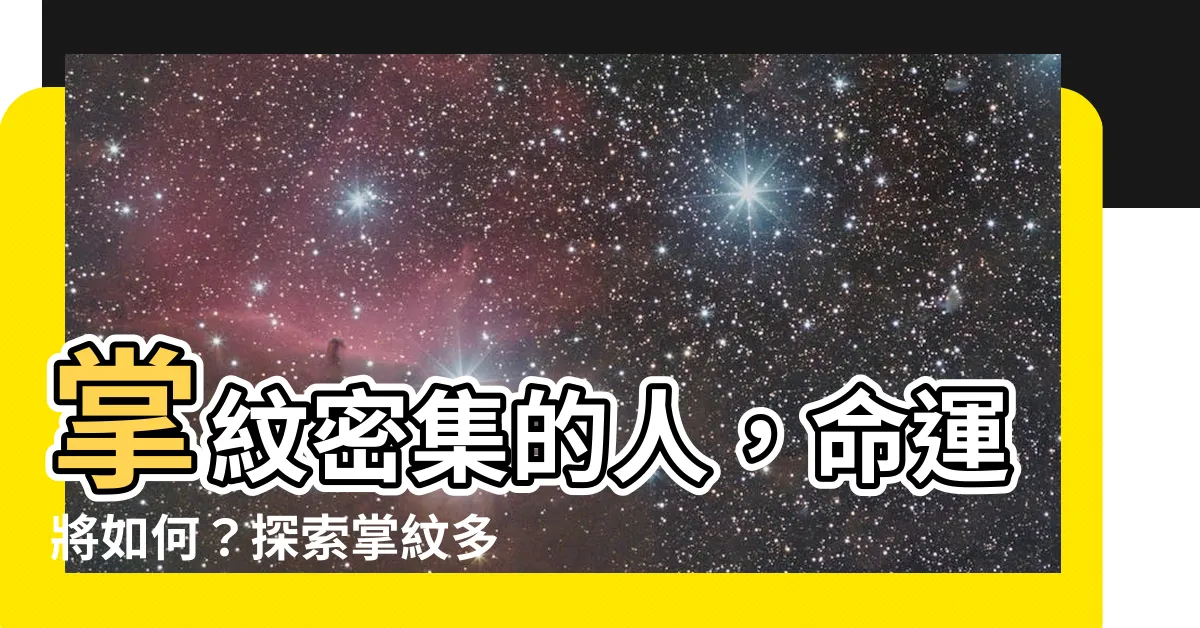 【手掌掌紋多】掌紋密集的人，命運將如何？探索掌紋多的人生奇遇！
