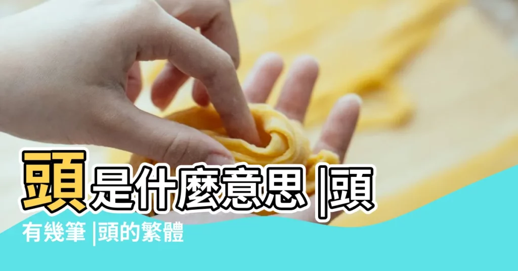 頭是什麼意思 |頭有幾筆 |頭的繁體字怎麼寫 |【頭繁體字幾畫】