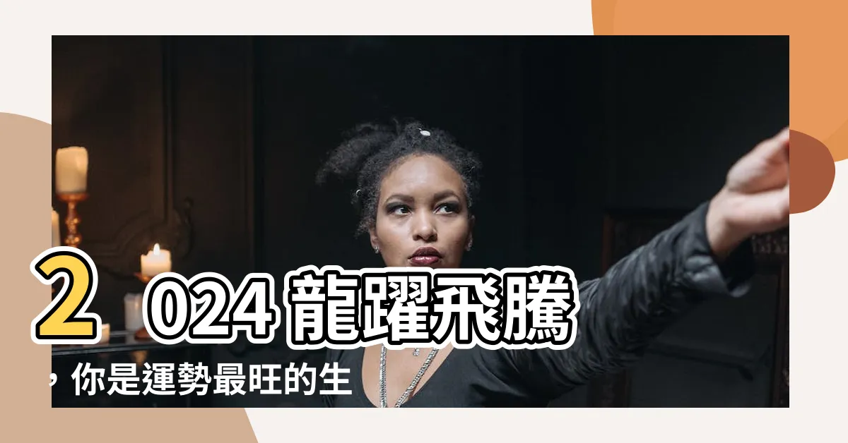 【2024什麼龍】2024 龍躍飛騰，你是運勢最旺的生肖嗎？