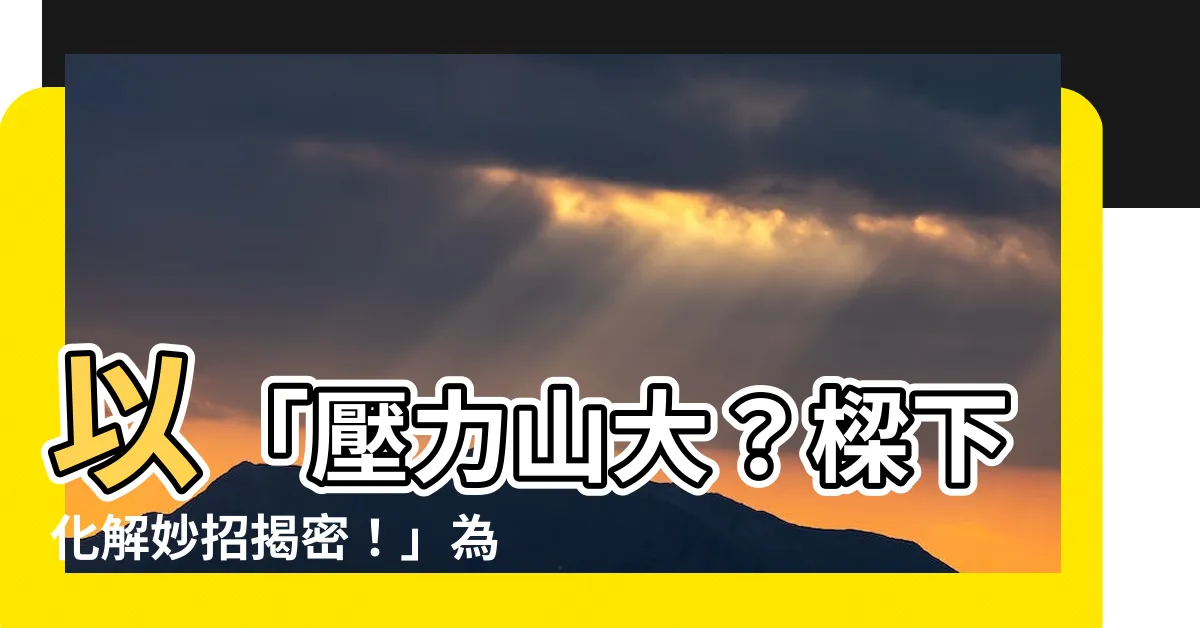 【樑下化解】以「壓力山大？樑下化解妙招揭密！」為參考標題改寫