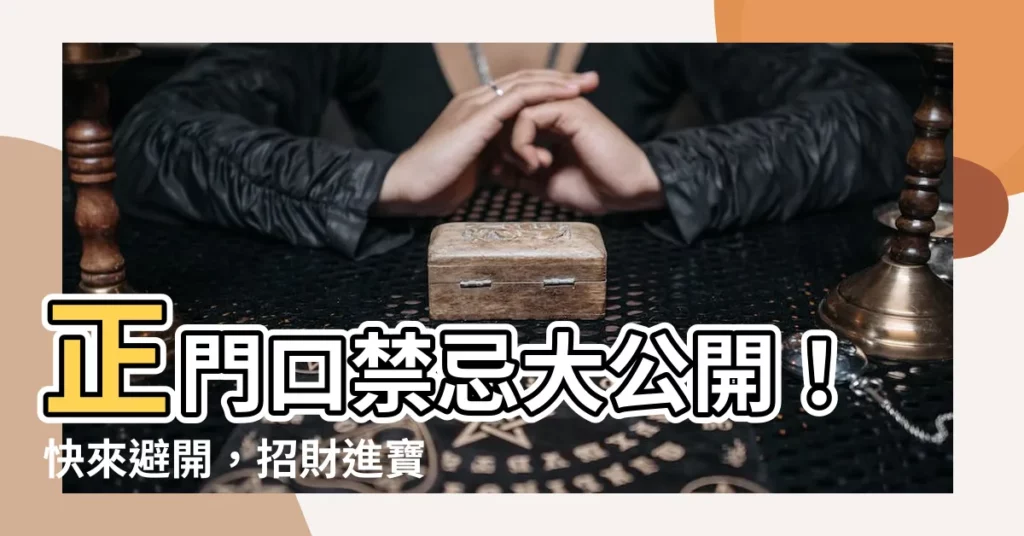 【正門口】正門口禁忌大公開!快來避開,招財進寶好運連連!