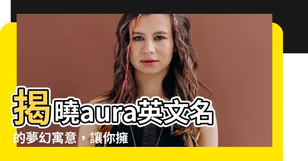 【aura 英文名】揭曉aura英文名的夢幻寓意，讓你擁有與眾不同的名字魅力！