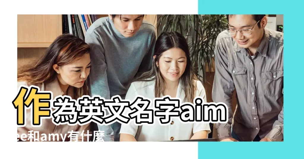 作為英文名字aimee和amy有什麼區別哪個更好些 |艾梅Aimee名字寓意 |Aimee名字意思 |【aimee英文名怎麼念】