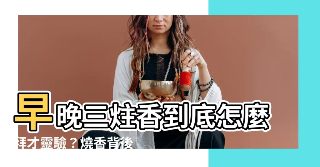 【早晚三炷香】早晚三炷香到底怎麼拜才靈驗？燒香背後玄機一次揭曉！