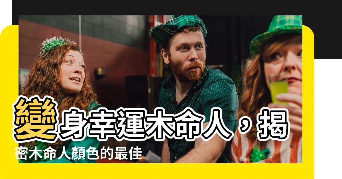 【木命人顏色】變身幸運木命人，揭密木命人顏色的最佳選擇！