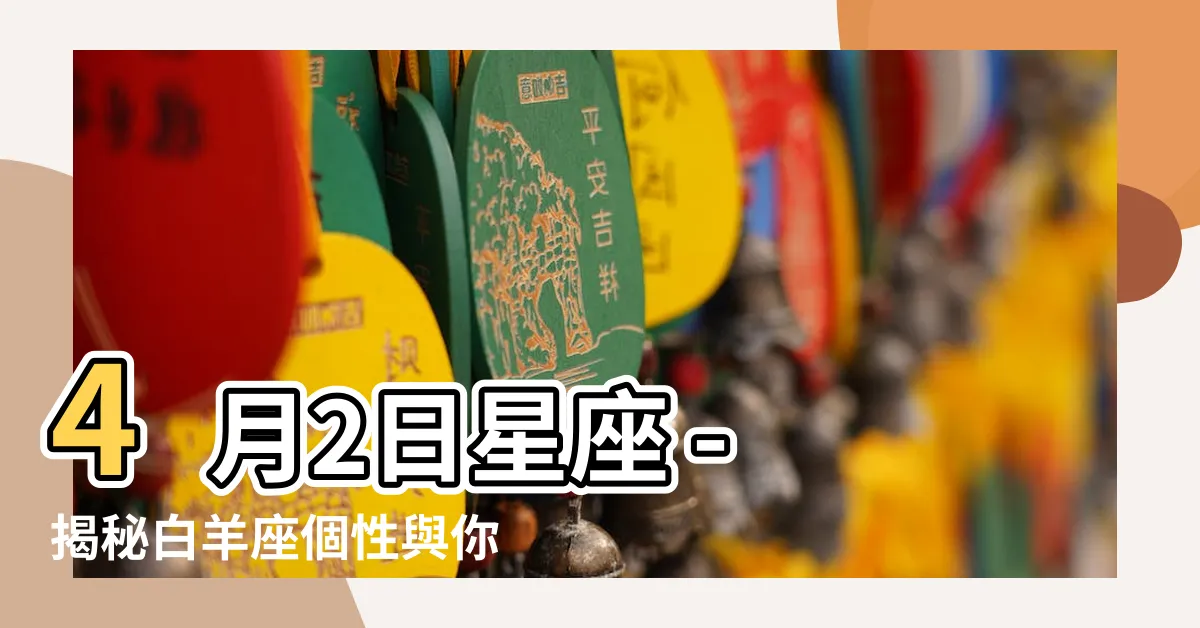 【4月2日星座】4月2日星座 - 揭秘白羊座個性與你的關係！