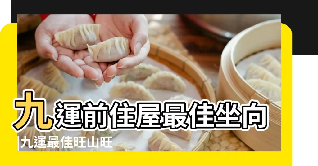 九運前住屋最佳坐向 |九運最佳旺山旺向表 |九運揀風水樓買樓要選擇哪些坐向 |【九運大門方向】