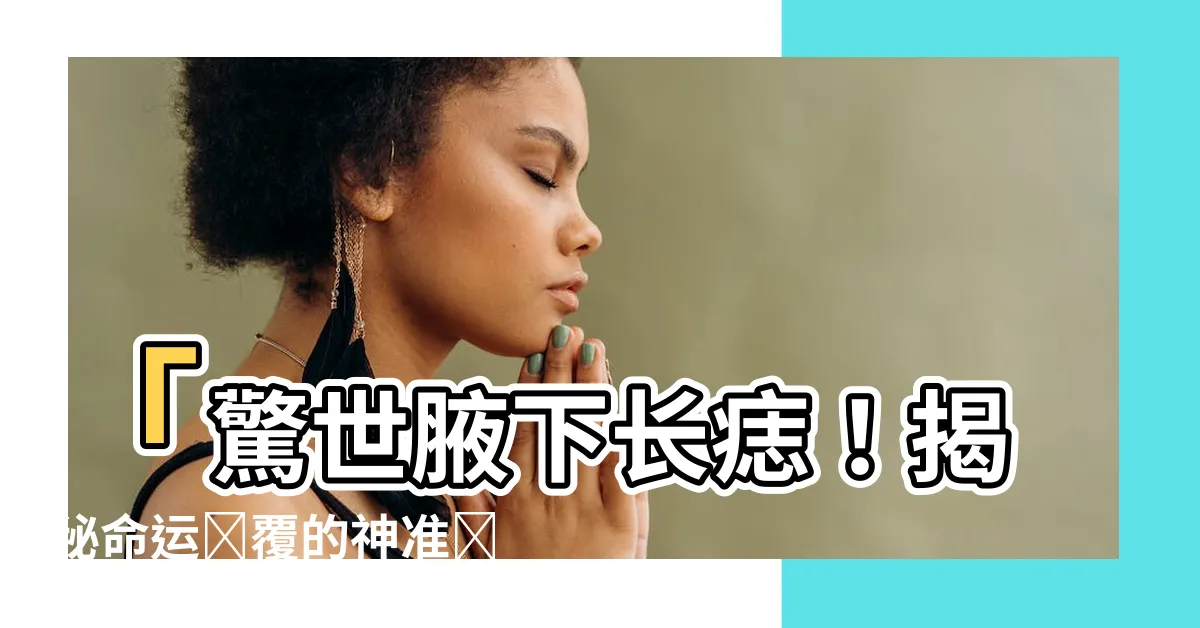 【腋下長痣】「驚世腋下長痣！揭秘命運顛覆的神準預示」