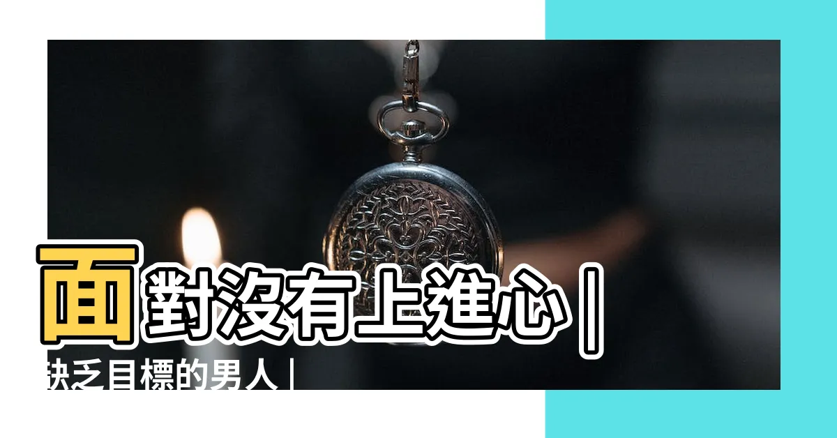 【無上進心】面對沒有上進心 |缺乏目標的男人 |無上進心係咪唔配 |