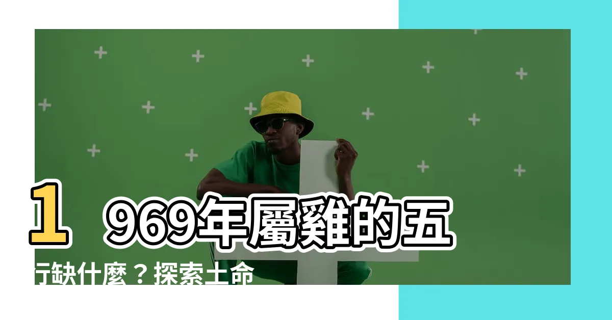 【1969屬雞五行缺什麼】1969年屬雞的五行缺什麼？探索土命人的秘密之旅