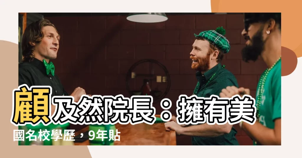 【顧及然學歷】顧及然院長：擁有美國名校學歷，9年貼身經歷打造企業家精神！