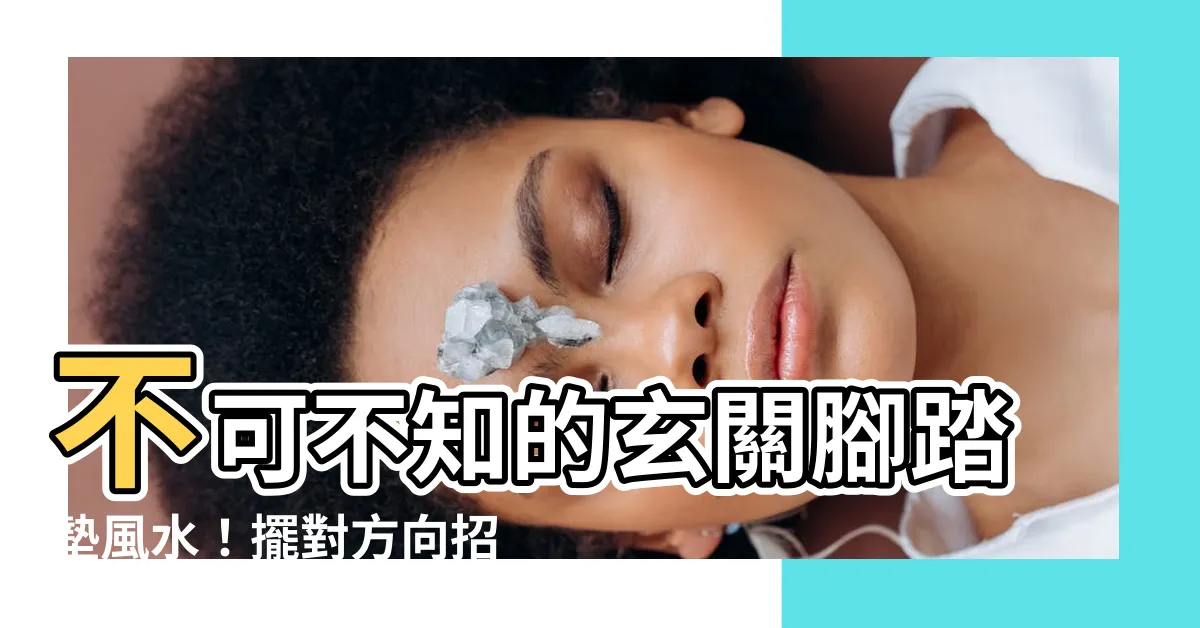 【玄關腳踏墊風水】不可不知的玄關腳踏墊風水！擺對方向招財又防污