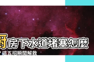 【廚房下水道堵塞怎麼辦】廚房下水道堵塞怎麼辦？這五招瞬間解救你家下水道