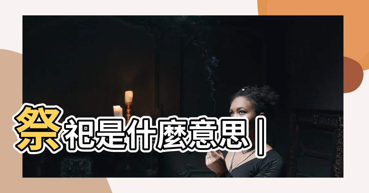 【祭祀是什麼意思】祭祀是什麼意思 |