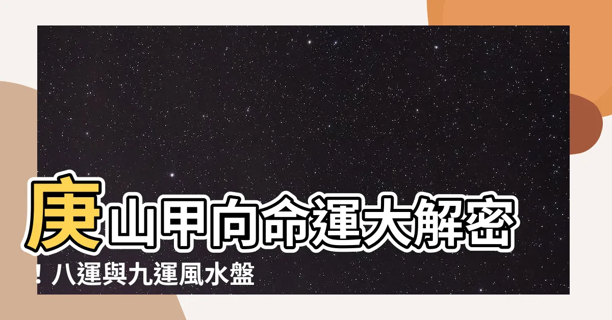【庚山甲向】庚山甲向命運大解密！八運與九運風水盤一次看懂