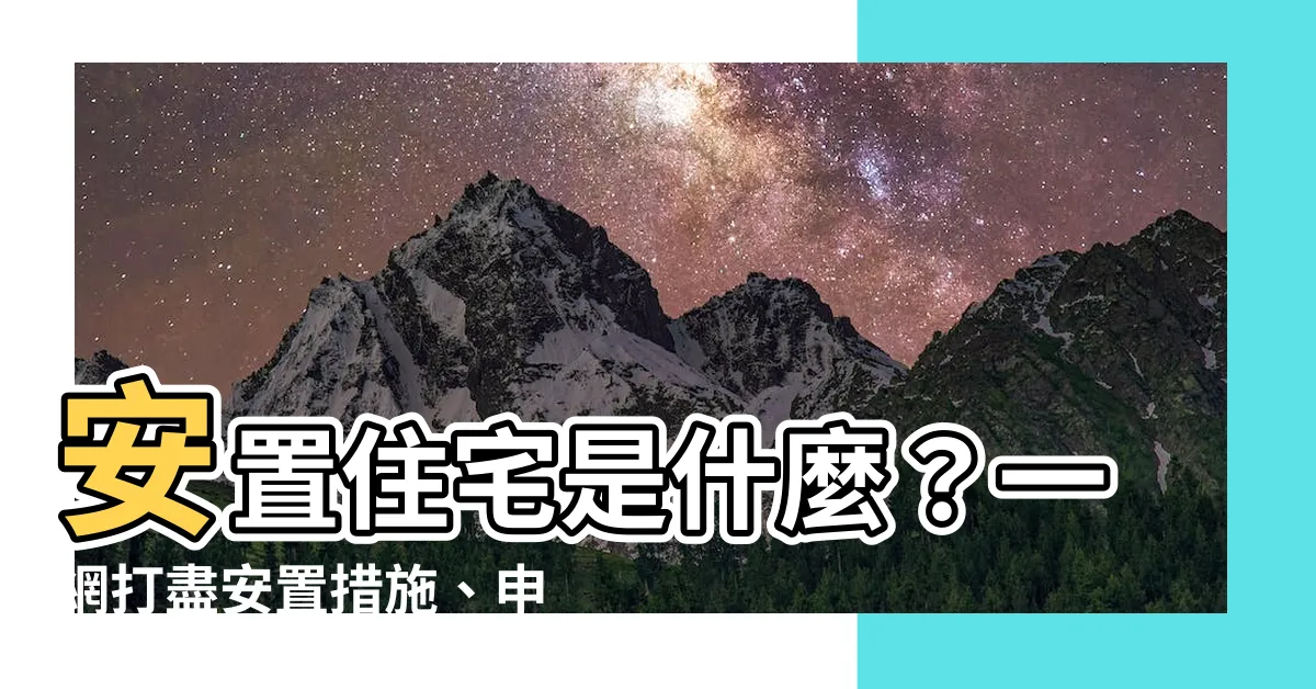 【安置住宅是什麼】安置住宅是什麼？一網打盡安置措施、申請與常見問題！