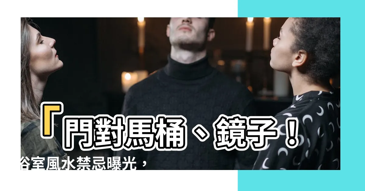 【開門見鏡浴室】「門對馬桶、鏡子！浴室風水禁忌曝光，開門見鏡引不祥？」