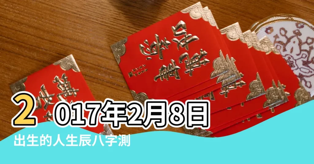2017年2月8日出生的人生辰八字測算 |2017年2月8日出生生日算命 |陽曆2017年2月8日5點到7點出生的女人八字算命結果分析 |【2017年2月8日8點】