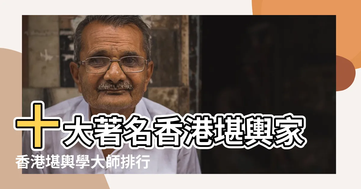 【香港風水大師】十大著名香港堪輿家香港堪輿學大師排行榜前十名香港 |2023年香港十大風水師 |香港風水大師 |