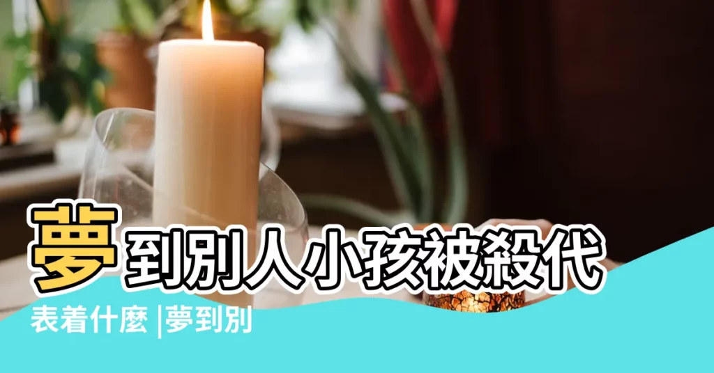 夢到別人小孩被殺代表着什麼 |夢到別人小孩被殺代表著什麼 |夢見孩子被殺 |【周公解夢別人小孩被殺】