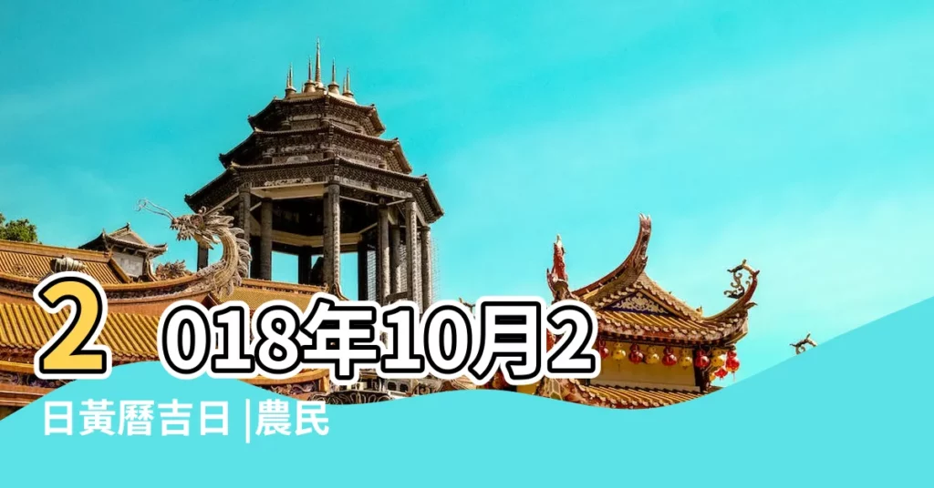 2018年10月2日黃曆吉日 |農民曆通書黃曆查詢 |老黃歷黃道吉日查詢2018年10月2日 |【2018年10月2日黃曆】