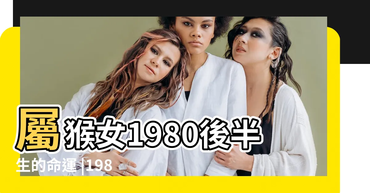 【1980猴女】屬猴女1980後半生的命運 |1980年屬猴女命2024年財運怎麼樣44歲屬猴人龍年事業運 |80年屬猴女一生婚戀運 |
