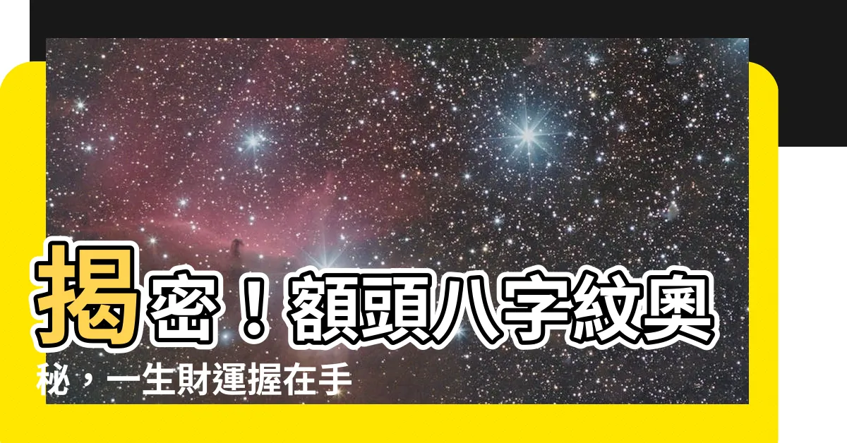【額頭八字紋】揭密！額頭八字紋奧秘，一生財運握在手中！