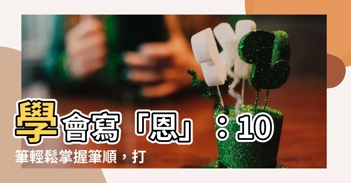 【恩 筆劃】學會寫「恩」：10筆輕鬆掌握筆順，打造美觀字體！