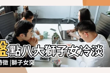 【好好的獅子女突然冷淡】盤點八大獅子女冷淡的特徵 |獅子女突然變冷淡 |獅子女突然變冷淡 |