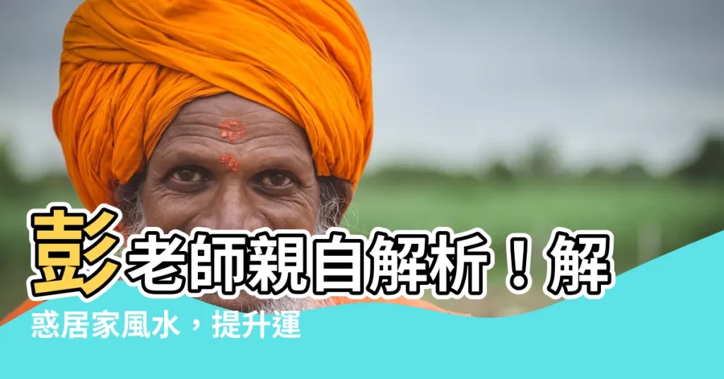 【彭老師 風水】彭老師親自解析！解惑居家風水，提升運勢不求人