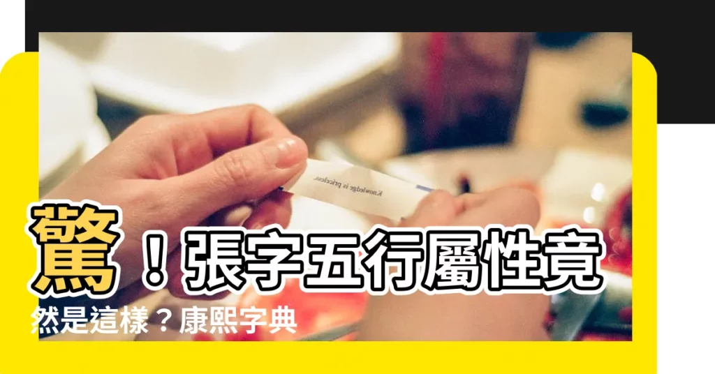 【張字五行】驚！張字五行屬性竟然是這樣？康熙字典大揭密