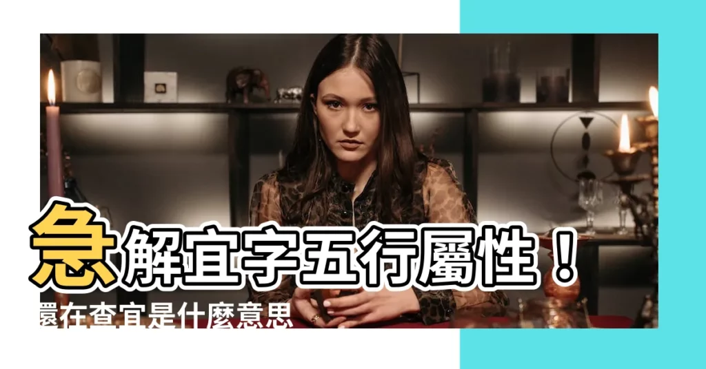 【宜五行屬性】急解宜字五行屬性！還在查宜是什麼意思嗎？