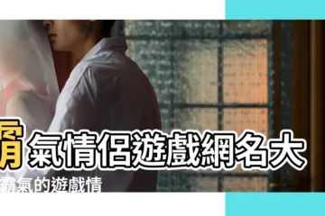 【情侶遊戲情侶遊戲名字大全霸氣的】霸氣情侶遊戲網名大全 |霸氣的遊戲情侶名情侶遊戲網名一對霸氣 |霸氣的情侶遊戲名字 |