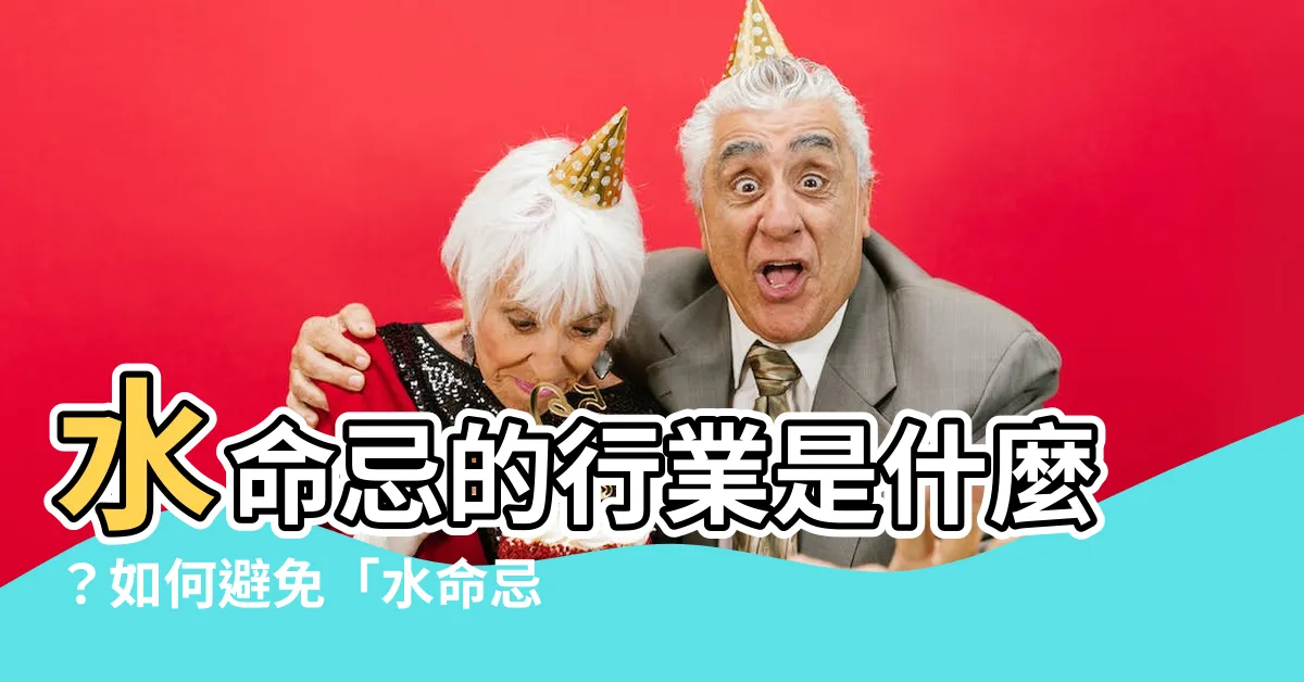 【水命忌】水命忌的行業是什麼？如何避免「水命忌」的影響？