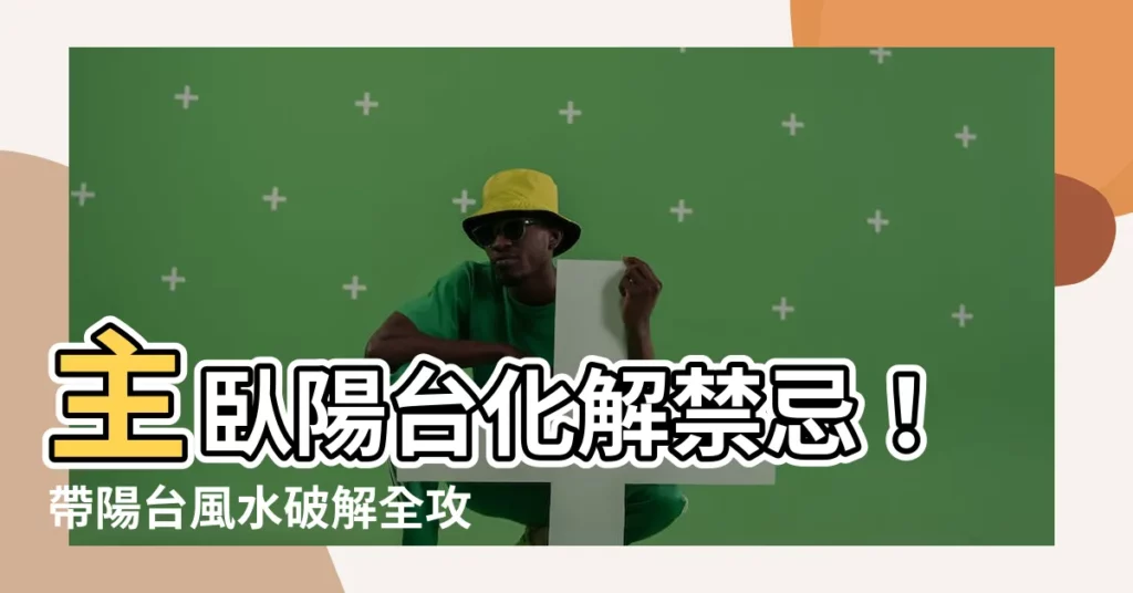 【主卧陽台化解】主卧陽台化解禁忌！帶陽台風水破解全攻略