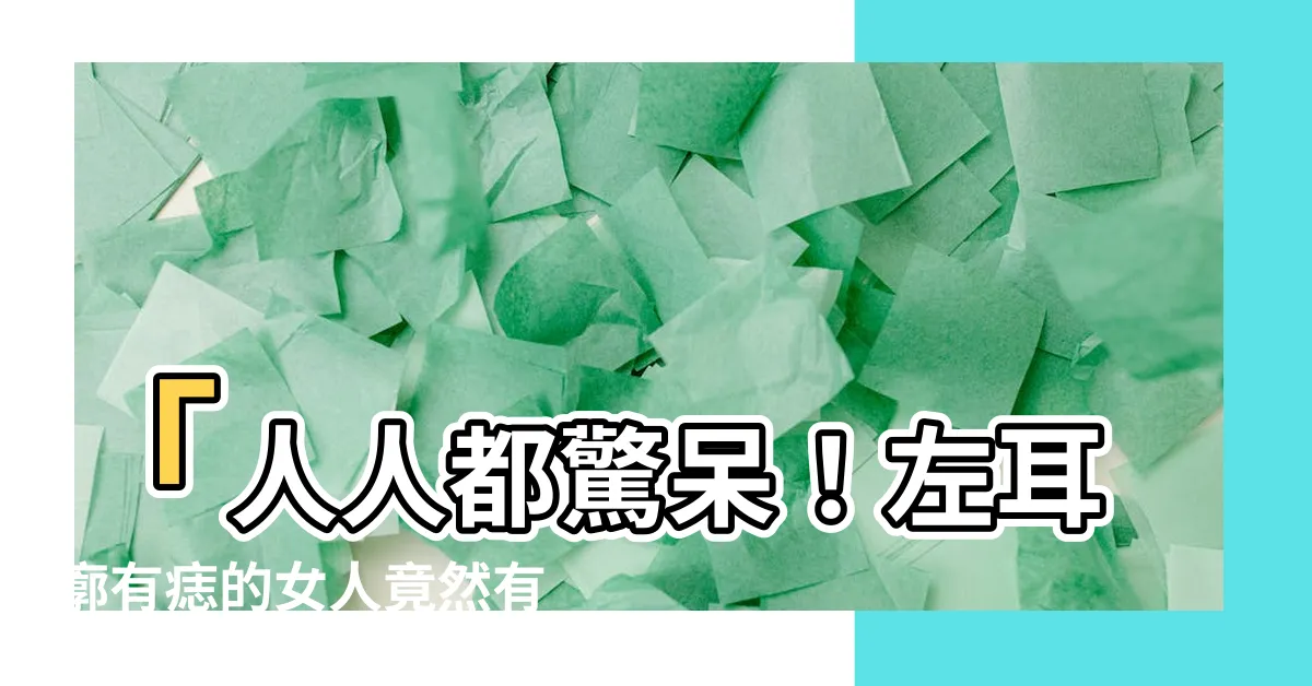 【左耳廓有痣】「人人都驚呆！左耳廓有痣的女人竟然有這種特殊意義！」