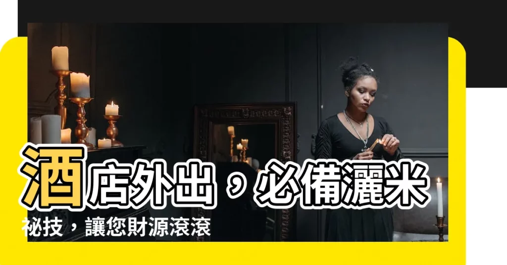 【灑米】酒店外出，必備灑米秘技，讓您財源滾滾！
