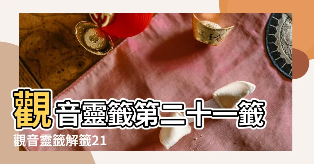 觀音靈籤第二十一籤觀音靈籤解籤21 |熊羆葉夢喜團圓 |觀音靈籤第21籤李旦龍鳳配合 |【觀音靈籤21籤 解】
