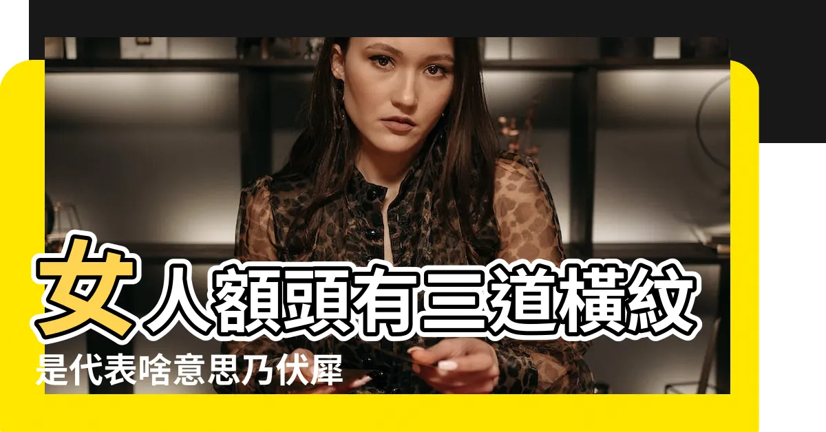 【女人額頭有橫紋】女人額頭有三道橫紋是代表啥意思乃伏犀紋 |女人額頭有橫紋面相怎麼樣 |女人額頭橫紋多代表什麼健康長命之相 |