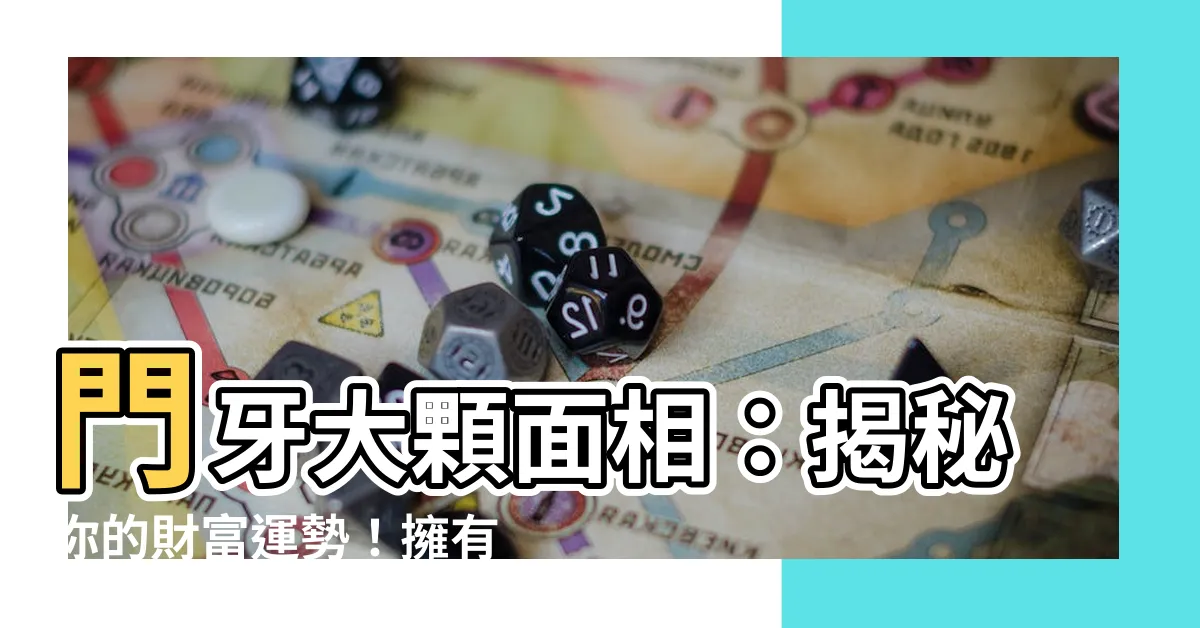 【門牙大顆面相】門牙大顆面相：揭秘你的財富運勢！擁有這特點，人生大富大貴！