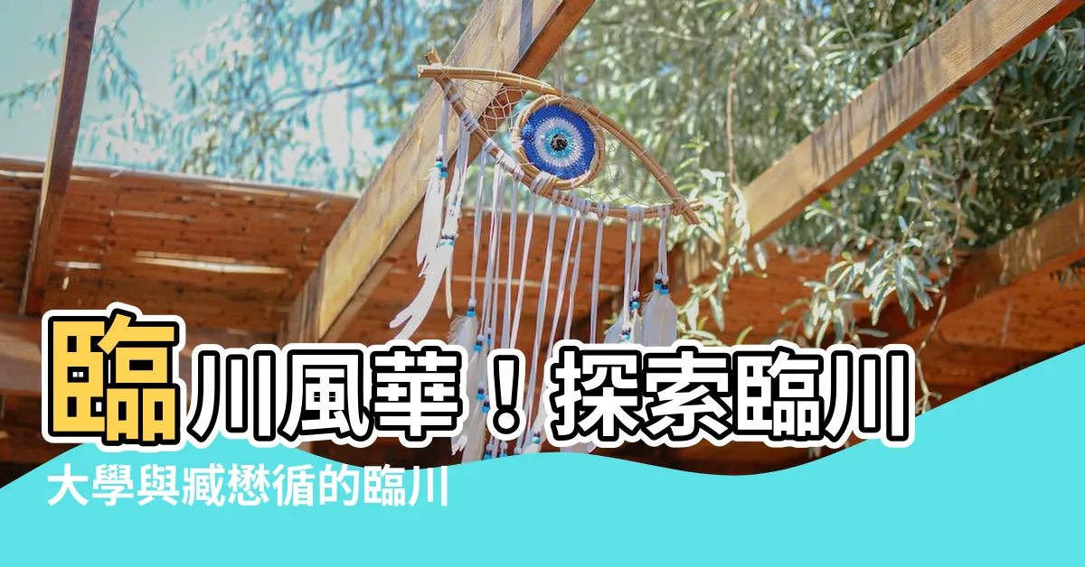 【臨川大學】臨川風華！探索臨川大學與臧懋循的臨川論