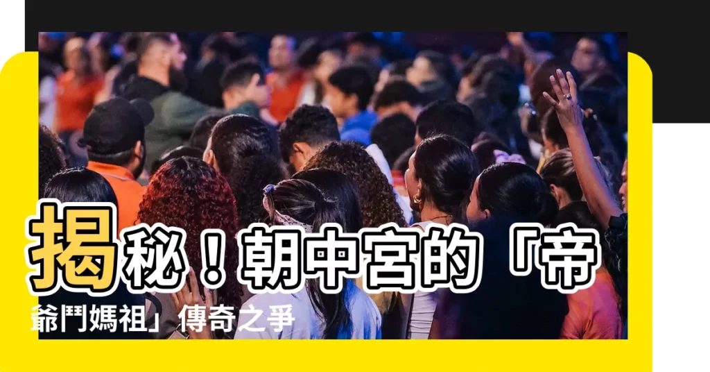 【朝中宮】揭秘！朝中宮的「帝爺鬥媽祖」傳奇之爭